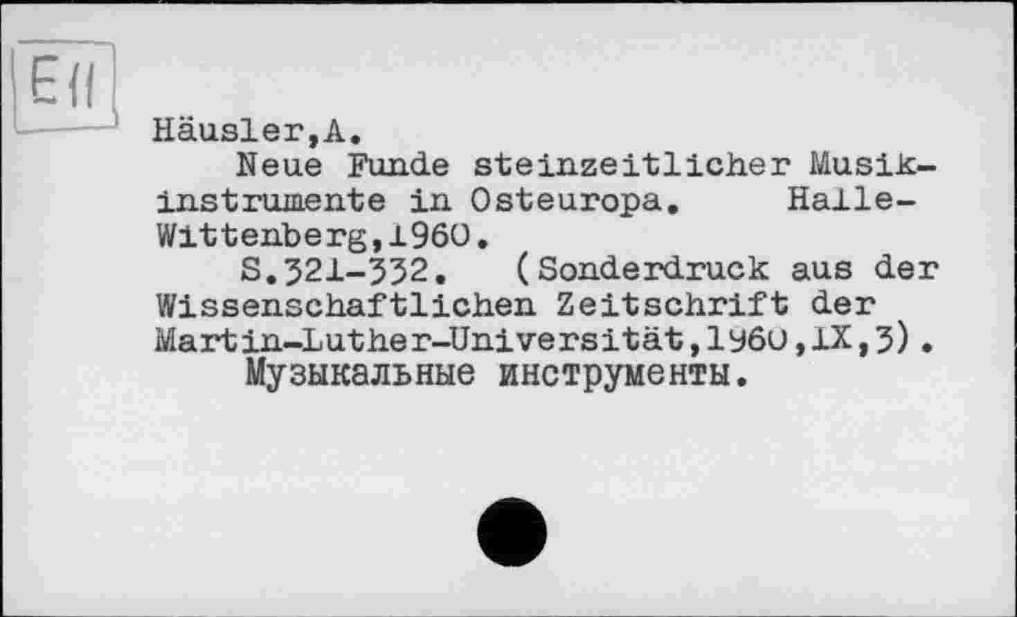 ﻿Häusler,А.
Neue Funde steinzeitlicher Musikinstrumente in Osteuropa. Halle-Wittenberg ,i960.
S.321-332.	(Sonderdruck aus der
Wissenschaftlichen Zeitschrift der Martin-Luther-Universität,lyôu,IX,3), Музыкальные инструменты.